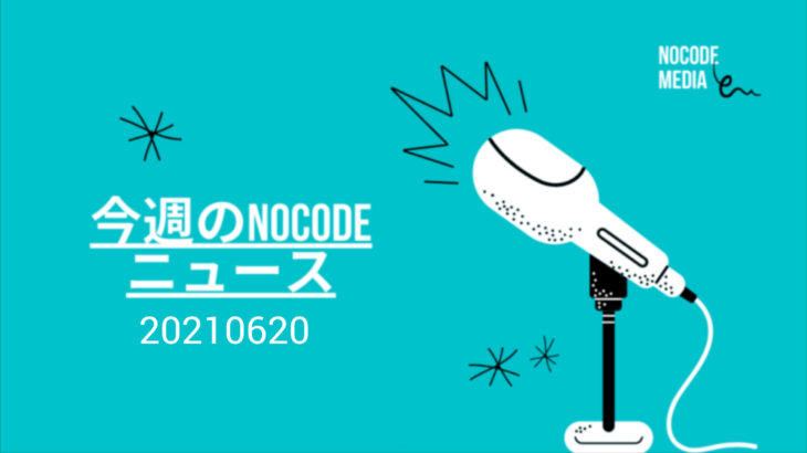 今週のNoCode（ノーコード）ニュース 2021年06月20日