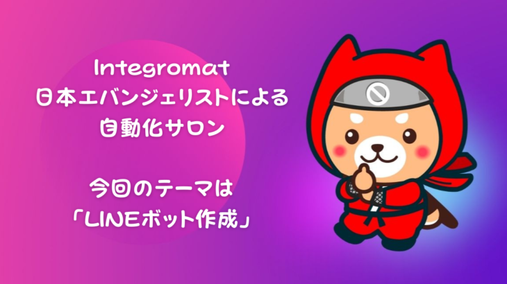 NoCodeCamp運営オンラインサロンが隔週で実施している「Integromat日本エバンジェリストによる自動化サロン」今回のテーマは「LINEボット作成」