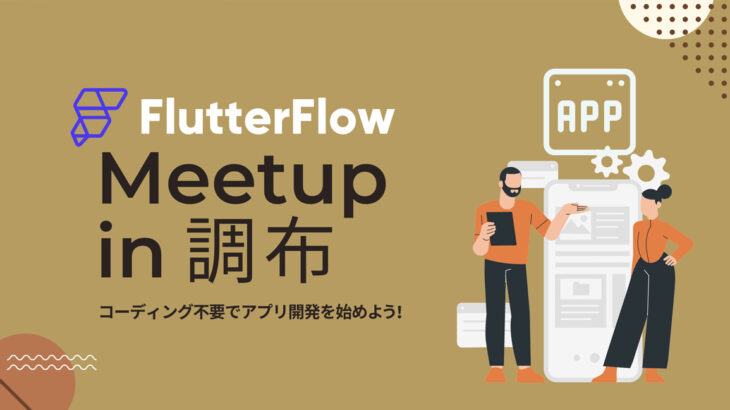 ノーコードツール「Flutterflow」を学ぶ「Flutterflow Meetup in 調布：コーディング不要でアプリ開発を始めよう！」を5月14日に開催