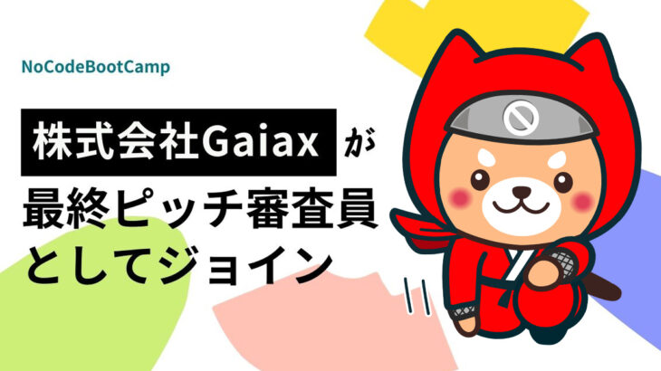 株式会社Gaiaxが10月30日からの【NoCodeBootCamp】最終ピッチ審査員に決定。Gaiax賞200万円出資などを用意し、起業家を支援します。