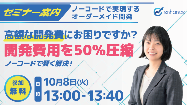 【イベント】高額な開発費にお困りですか？開発費用を50%削減。ノーコードで賢く解決！【株式会社システムエンハンス】